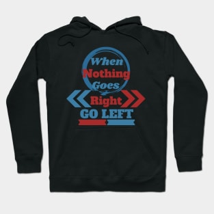 When Nothing Goes Right, Go Left Hoodie